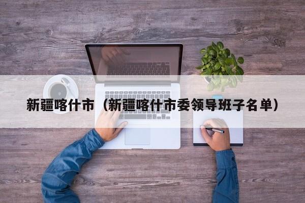 新疆喀什市(新疆喀什市委领导班子名单)